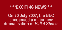 EXCITING NEWS On 20 July 2007, the BBC announced a major new dramatisation of Ballet Shoes.